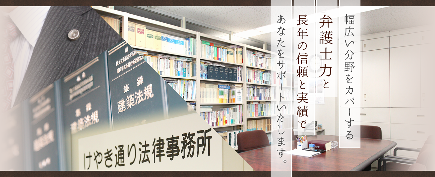 幅広い分野をカバーする弁護士力と長年の信頼と実績であなたをサポートいたします。